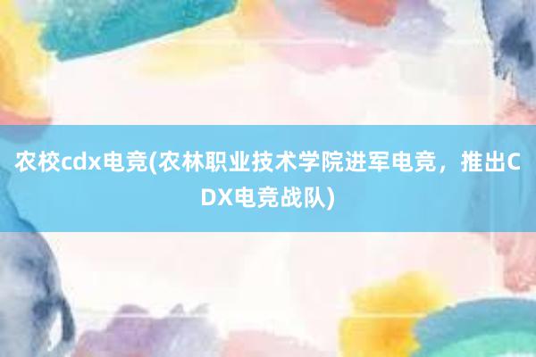 农校cdx电竞(农林职业技术学院进军电竞，推出CDX电竞战队)