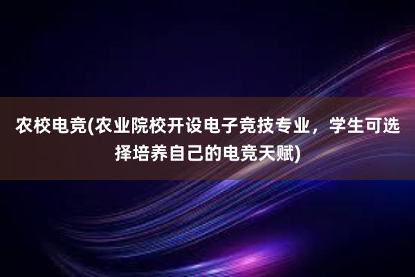 农校电竞(农业院校开设电子竞技专业，学生可选择培养自己的电竞天赋)