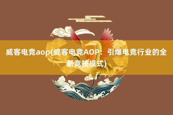 威客电竞aop(威客电竞AOP：引爆电竞行业的全新竞技模式)