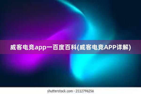 威客电竞app一百度百科(威客电竞APP详解)