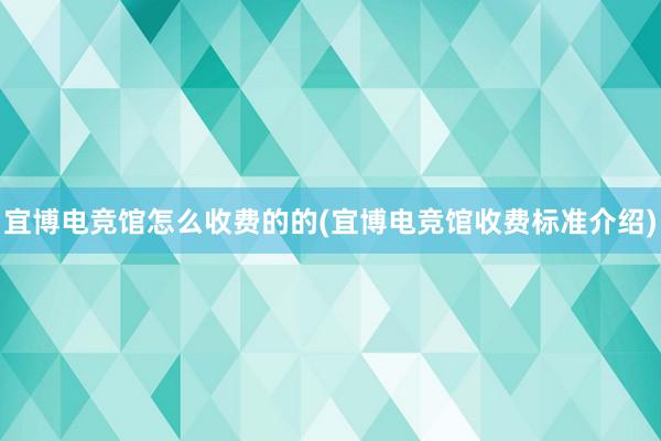 宜博电竞馆怎么收费的的(宜博电竞馆收费标准介绍)