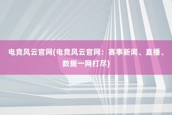 电竞风云官网(电竞风云官网：赛事新闻、直播、数据一网打尽)