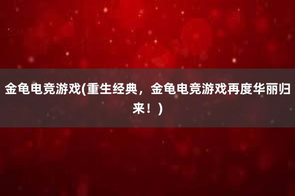 金龟电竞游戏(重生经典，金龟电竞游戏再度华丽归来！)