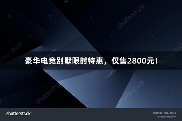 豪华电竞别墅限时特惠，仅售2800元！