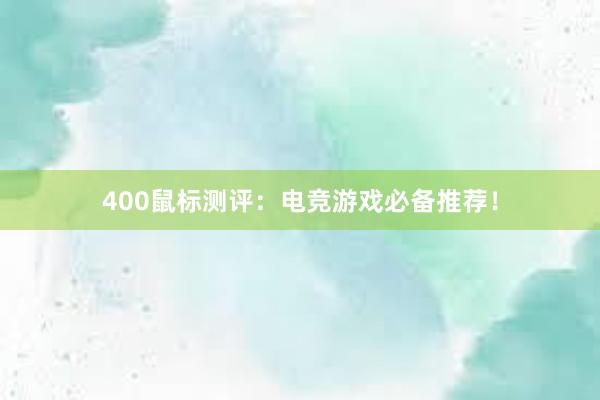 400鼠标测评：电竞游戏必备推荐！