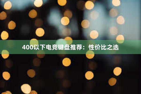 400以下电竞键盘推荐：性价比之选