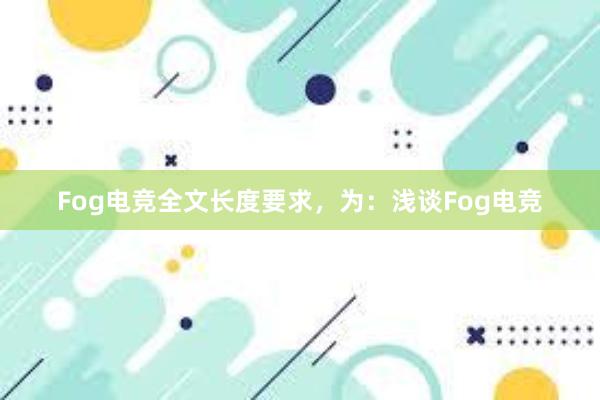 Fog电竞全文长度要求，为：浅谈Fog电竞