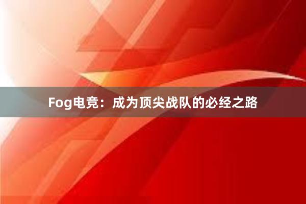 Fog电竞：成为顶尖战队的必经之路