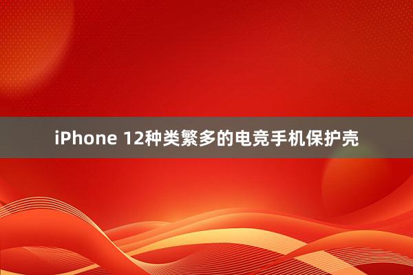 iPhone 12种类繁多的电竞手机保护壳