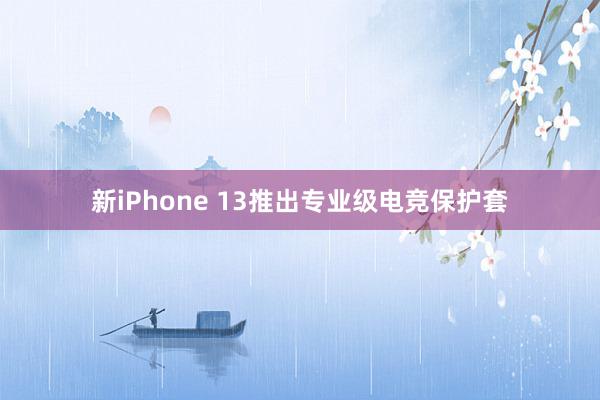 新iPhone 13推出专业级电竞保护套