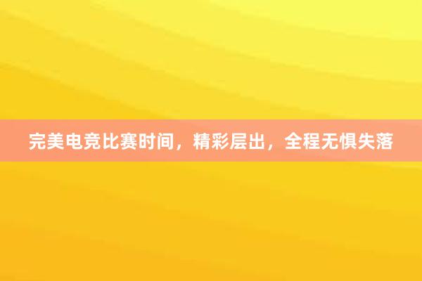 完美电竞比赛时间，精彩层出，全程无惧失落