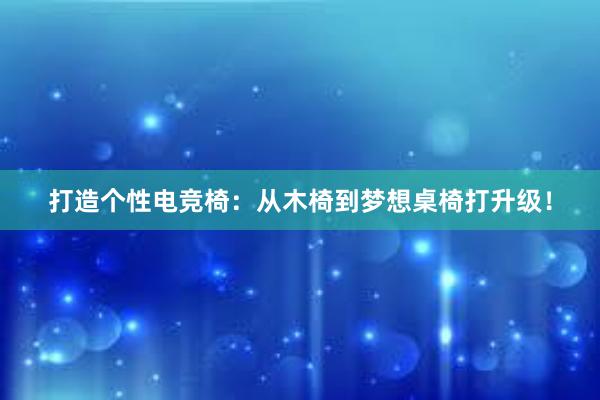 打造个性电竞椅：从木椅到梦想桌椅打升级！