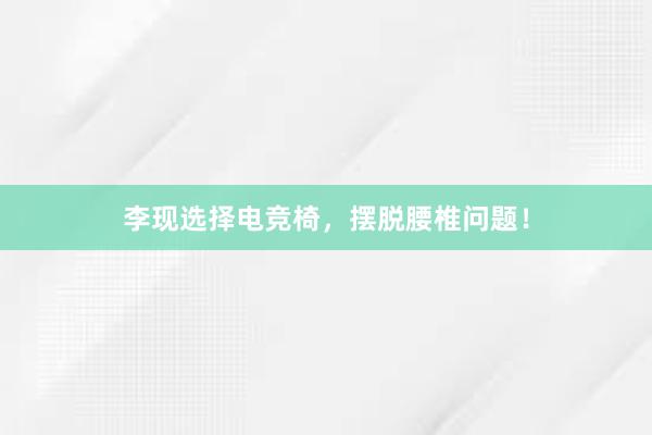 李现选择电竞椅，摆脱腰椎问题！