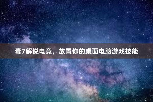 毒7解说电竞，放置你的桌面电脑游戏技能