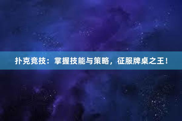 扑克竞技：掌握技能与策略，征服牌桌之王！