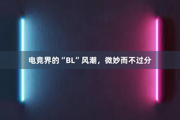 电竞界的“BL”风潮，微妙而不过分