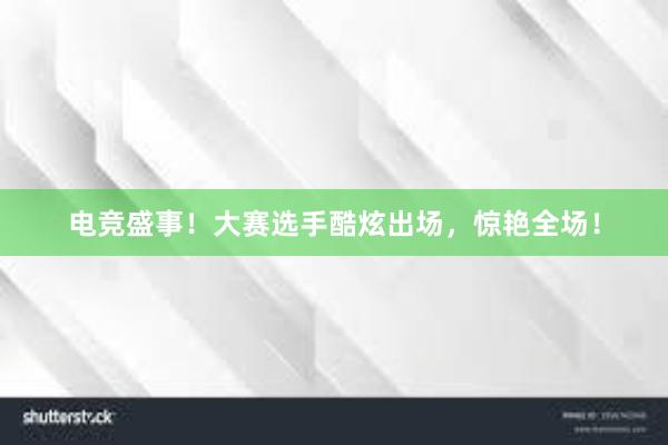 电竞盛事！大赛选手酷炫出场，惊艳全场！