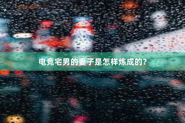 电竞宅男的妻子是怎样炼成的？