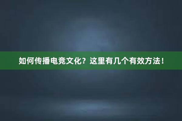 如何传播电竞文化？这里有几个有效方法！