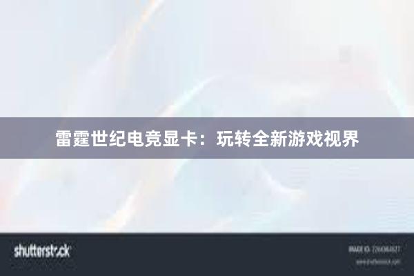 雷霆世纪电竞显卡：玩转全新游戏视界