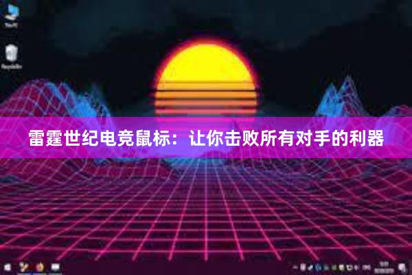 雷霆世纪电竞鼠标：让你击败所有对手的利器